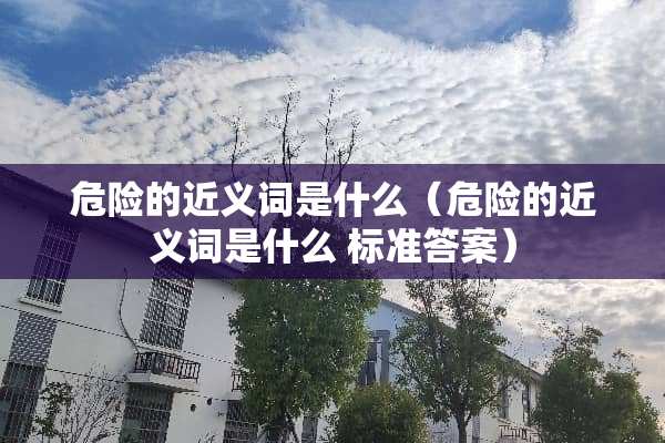 危险的近义词是什么（危险的近义词是什么 标准答案）
