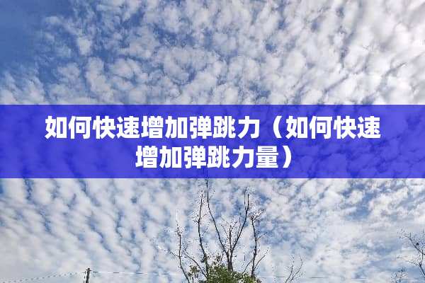 如何快速增加弹跳力（如何快速增加弹跳力量）