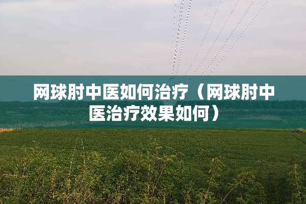 网球肘中医如何治疗（网球肘中医治疗效果如何）