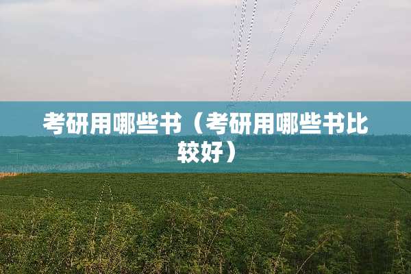 考研用哪些书（考研用哪些书比较好）