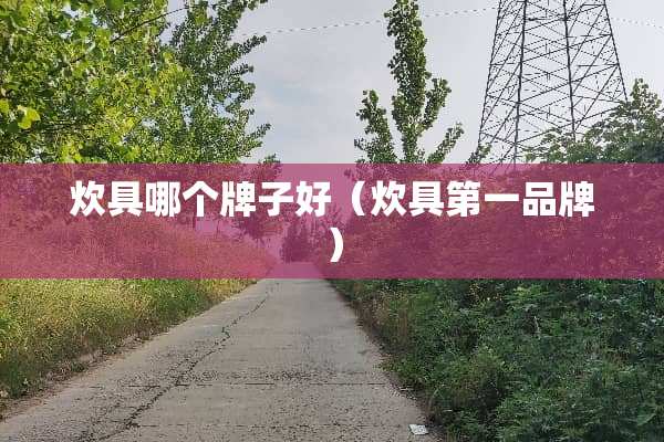 炊具哪个牌子好（炊具第一品牌）