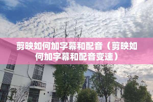 剪映如何加字幕和配音（剪映如何加字幕和配音变速）