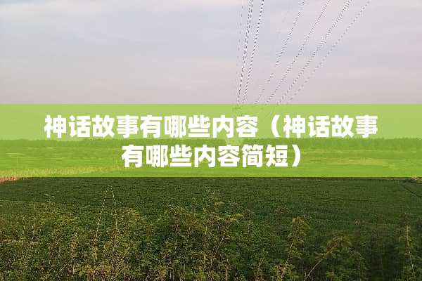 神话故事有哪些内容（神话故事有哪些内容简短）