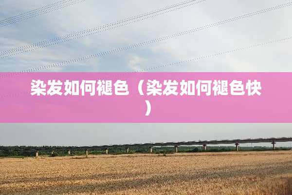 染发如何褪色（染发如何褪色快）