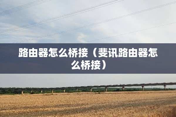 路由器怎么桥接（斐讯路由器怎么桥接）