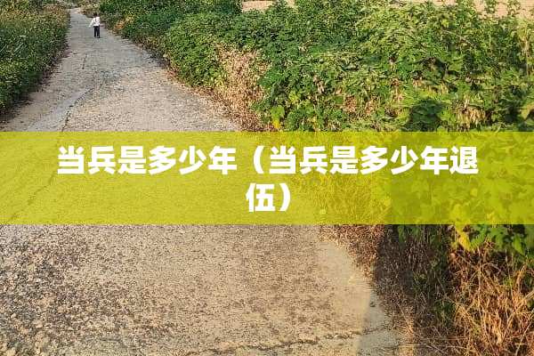 当兵是多少年（当兵是多少年退伍）