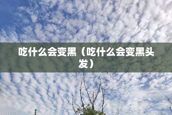 吃什么会变黑（吃什么会变黑头发）