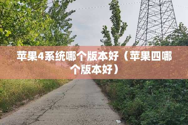 苹果4系统哪个版本好（苹果四哪个版本好）
