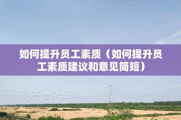 如何提升员工素质（如何提升员工素质建议和意见简短）