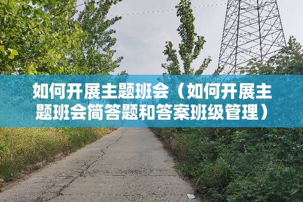 如何开展主题班会（如何开展主题班会简答题和答案班级管理）