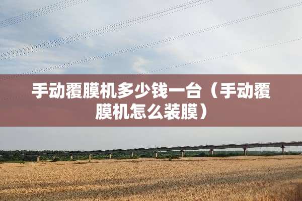 手动覆膜机多少钱一台（手动覆膜机怎么装膜）