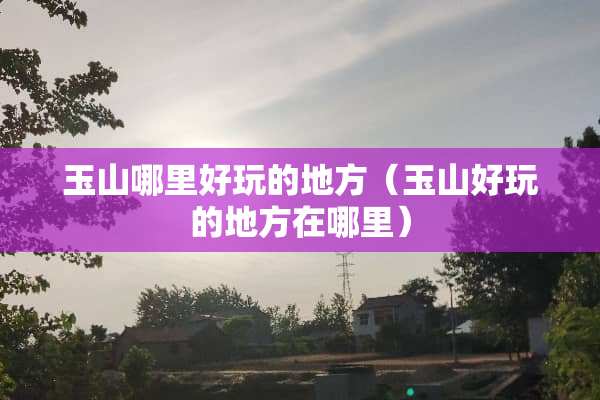 玉山哪里好玩的地方（玉山好玩的地方在哪里）