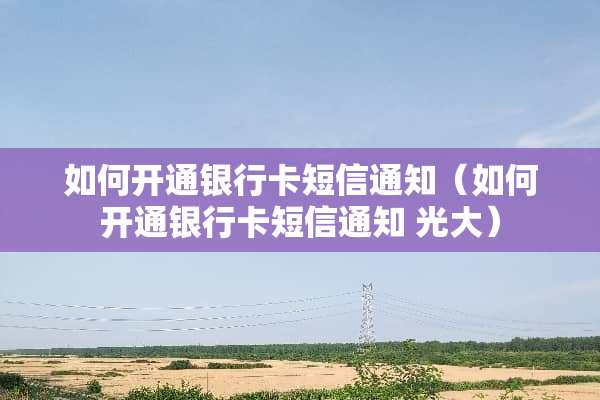 如何开通***短信通知（如何开通***短信通知 光大）
