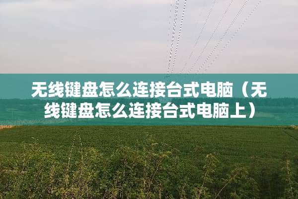 无线键盘怎么连接台式电脑（无线键盘怎么连接台式电脑上）