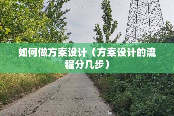 如何做方案设计（方案设计的流程分几步）