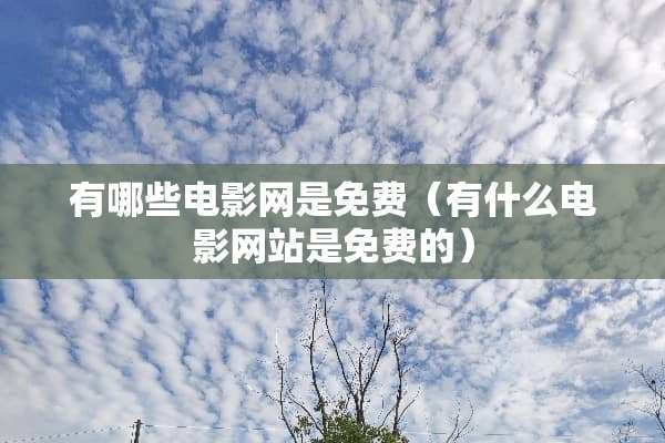 有哪些电影网是免费（有什么电影网站是免费的）
