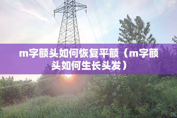 m字额头如何恢复平额（m字额头如何生长头发）