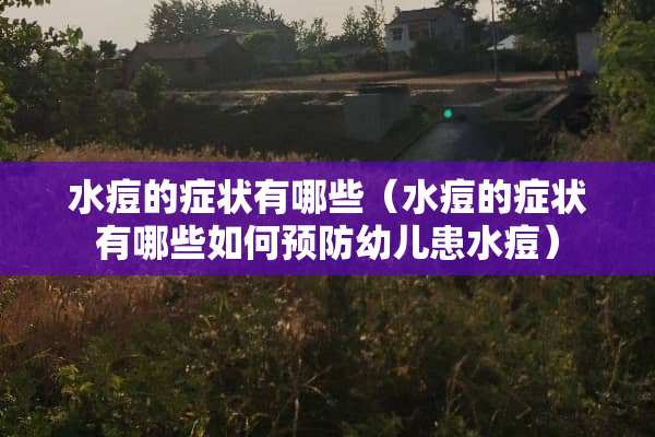 水痘的症状有哪些（水痘的症状有哪些如何预防幼儿患水痘）