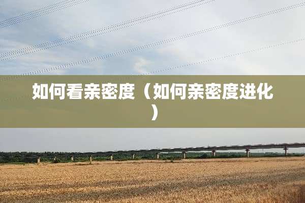 如何看亲密度（如何亲密度进化）