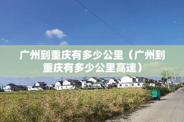 广州到重庆有多少公里（广州到重庆有多少公里高速）