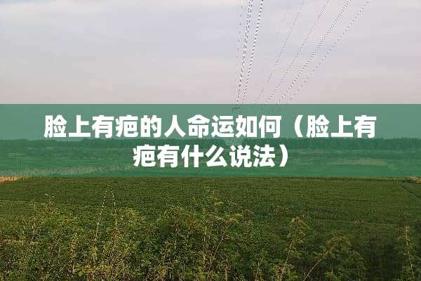 脸上有疤的人命运如何（脸上有疤有什么说法）