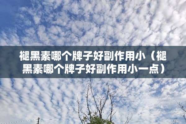 褪黑素哪个牌子好副作用小（褪黑素哪个牌子好副作用小一点）