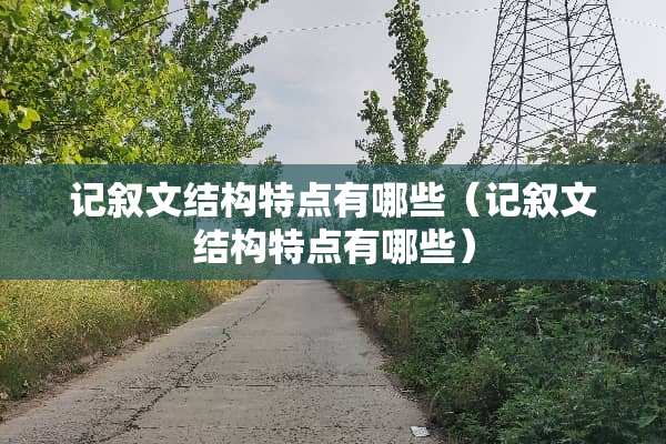 记叙文结构特点有哪些（记叙文结构特点有哪些）