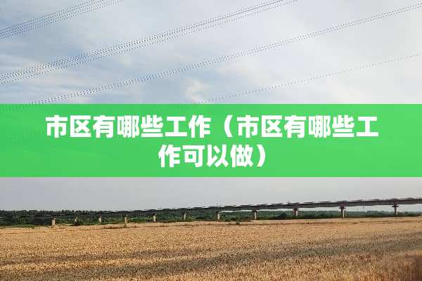 市区有哪些工作（市区有哪些工作可以做）