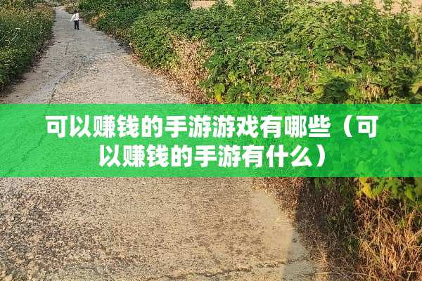 可以赚钱的手游游戏有哪些（可以赚钱的手游有什么）