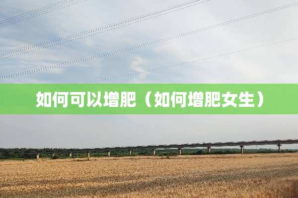 如何可以增肥（如何增肥女生）