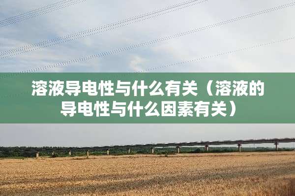 溶液导电性与什么有关（溶液的导电性与什么因素有关）