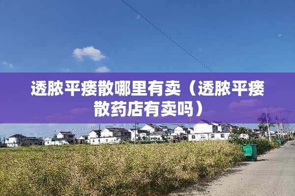 透脓平瘘散哪里有卖（透脓平瘘散药店有卖吗）