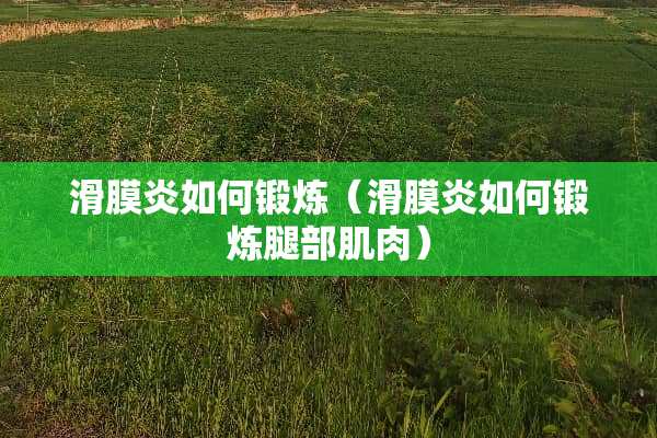 滑膜炎如何锻炼（滑膜炎如何锻炼腿部肌肉）