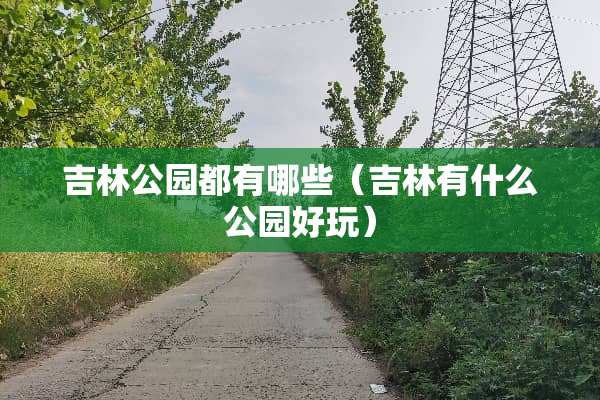 吉林公园都有哪些（吉林有什么公园好玩）