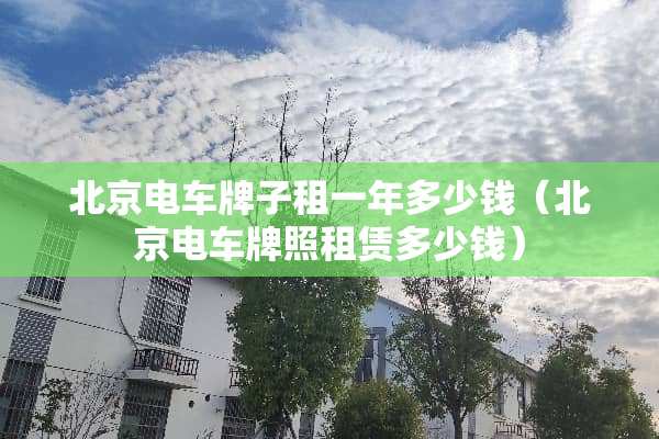 北京电车牌子租一年多少钱（北京电车牌照租赁多少钱）