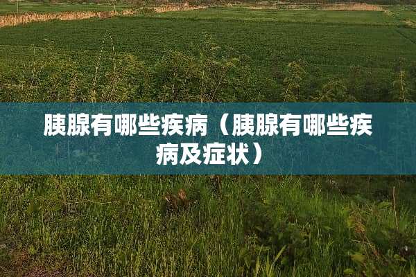 胰腺有哪些疾病（胰腺有哪些疾病及症状）