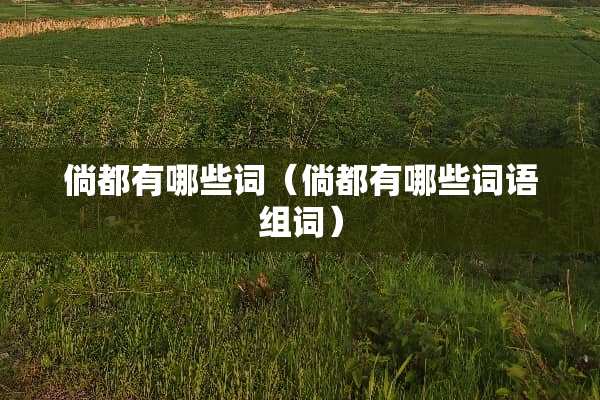 倘都有哪些词（倘都有哪些词语组词）