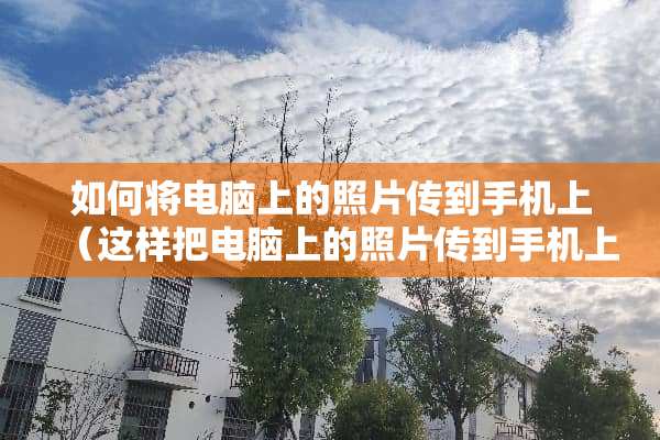 如何将电脑上的照片传到手机上（这样把电脑上的照片传到手机上）