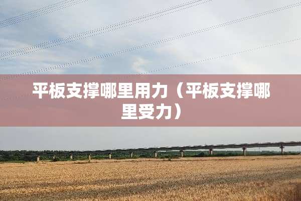 平板支撑哪里用力（平板支撑哪里受力）