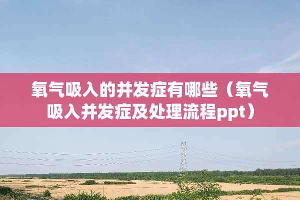 氧气吸入的并发症有哪些（氧气吸入并发症及处理流程ppt）