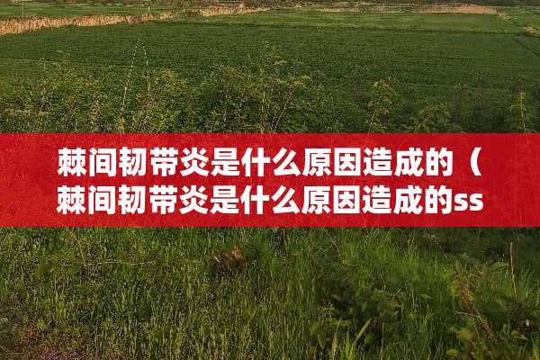 棘间韧带炎是什么原因造成的（棘间韧带炎是什么原因造成的sss）