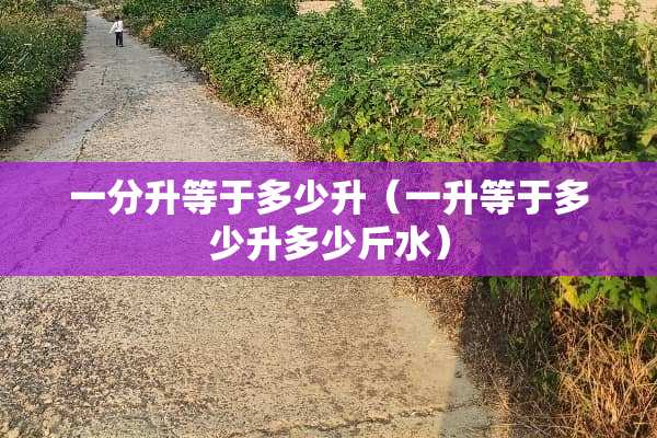 一分升等于多少升（一升等于多少升多少斤水）