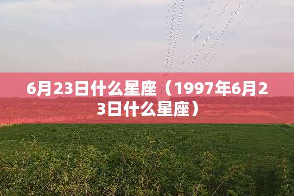 6月23日什么星座（1997年6月23日什么星座）