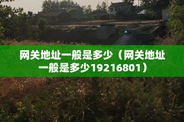 网关地址一般是多少（网关地址一般是多少19216801）