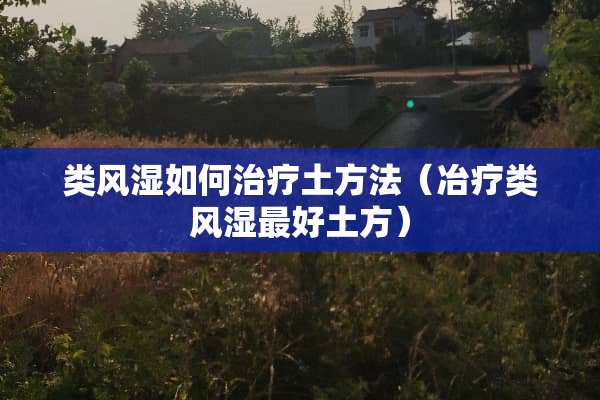 类风湿如何治疗土方法（冶疗类风湿最好土方）