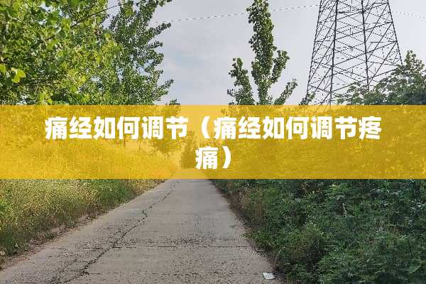 痛经如何调节（痛经如何调节疼痛）