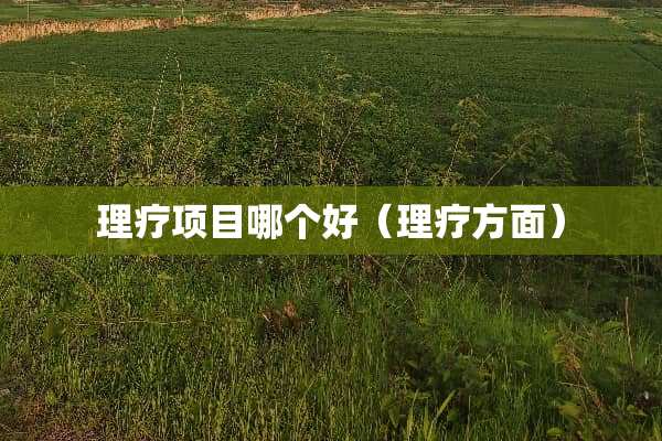 理疗项目哪个好（理疗方面）