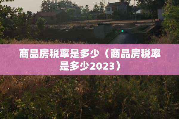 商品房税率是多少（商品房税率是多少2023）