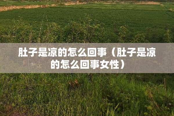 肚子是凉的怎么回事（肚子是凉的怎么回事女性）