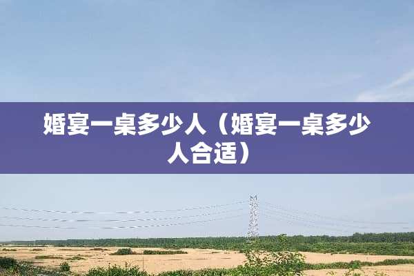 婚宴一桌多少人（婚宴一桌多少人合适）